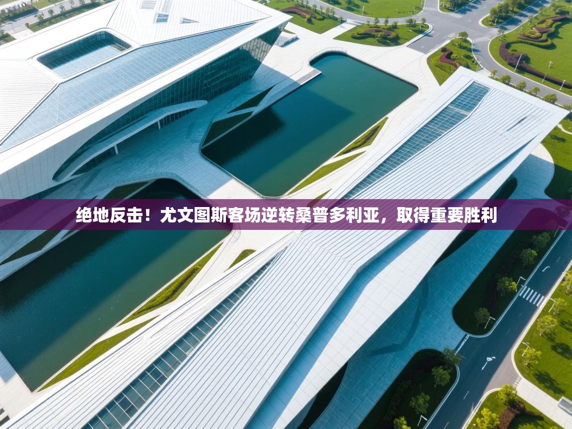 绝地反击！尤文图斯客场逆转桑普多利亚，取得重要胜利