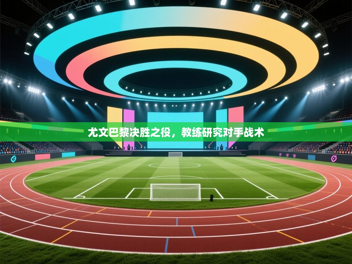 尤文巴黎决胜之役，教练研究对手战术