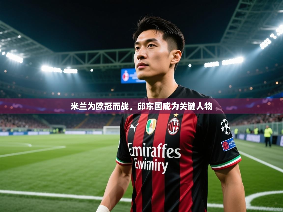 米兰为欧冠而战，邱东国成为关键人物