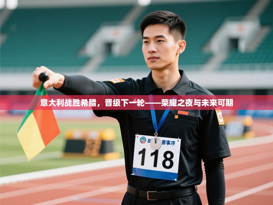 意大利战胜希腊,晋级下一轮——荣耀之夜与未来可期 第1张