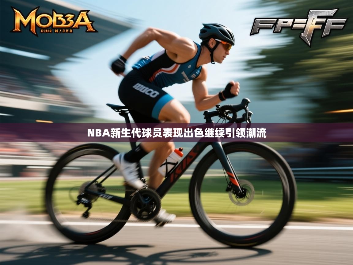 NBA新生代球员表现出色继续引领潮流