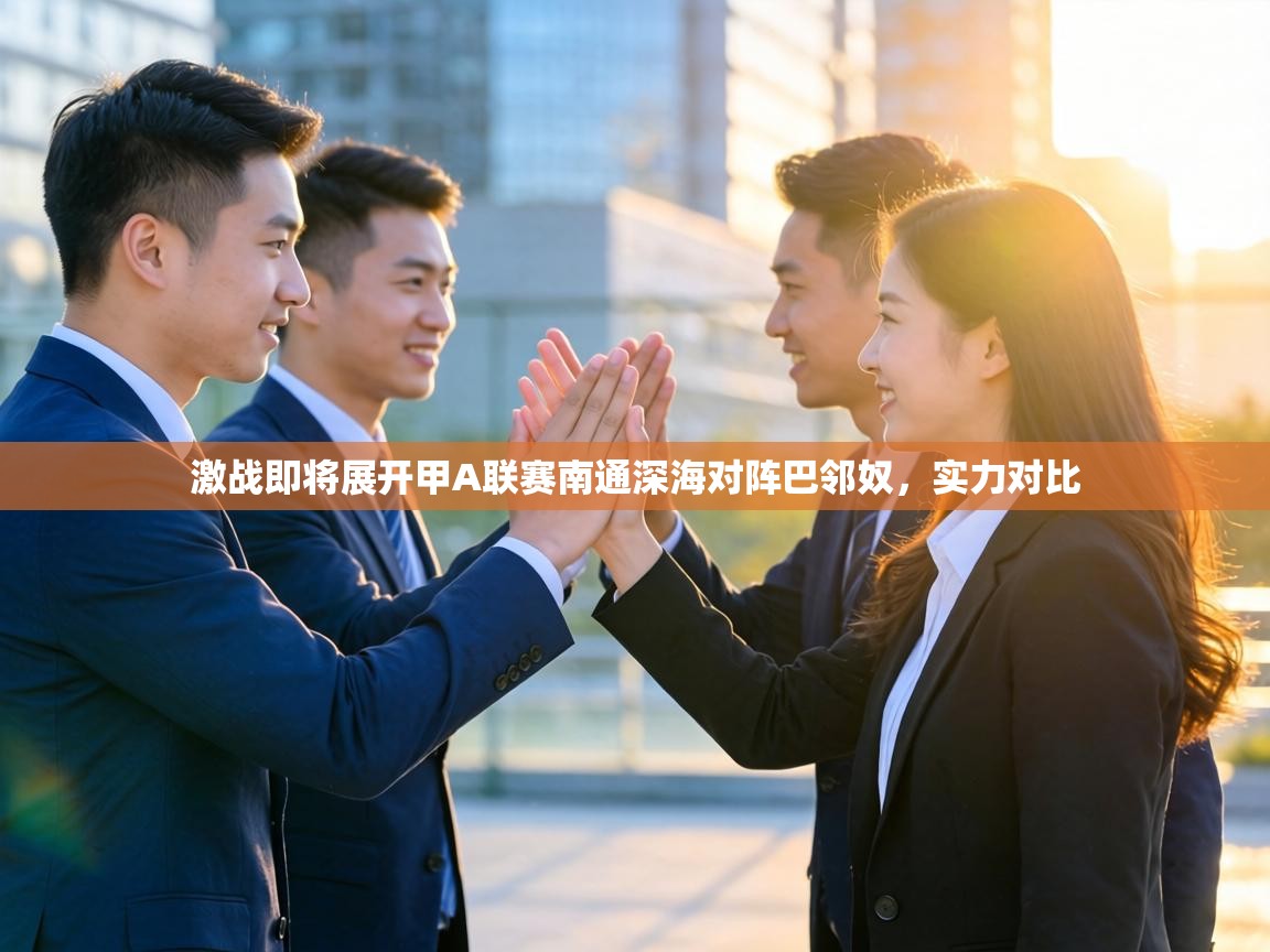 激战即将展开甲A联赛南通深海对阵巴邻奴，实力对比